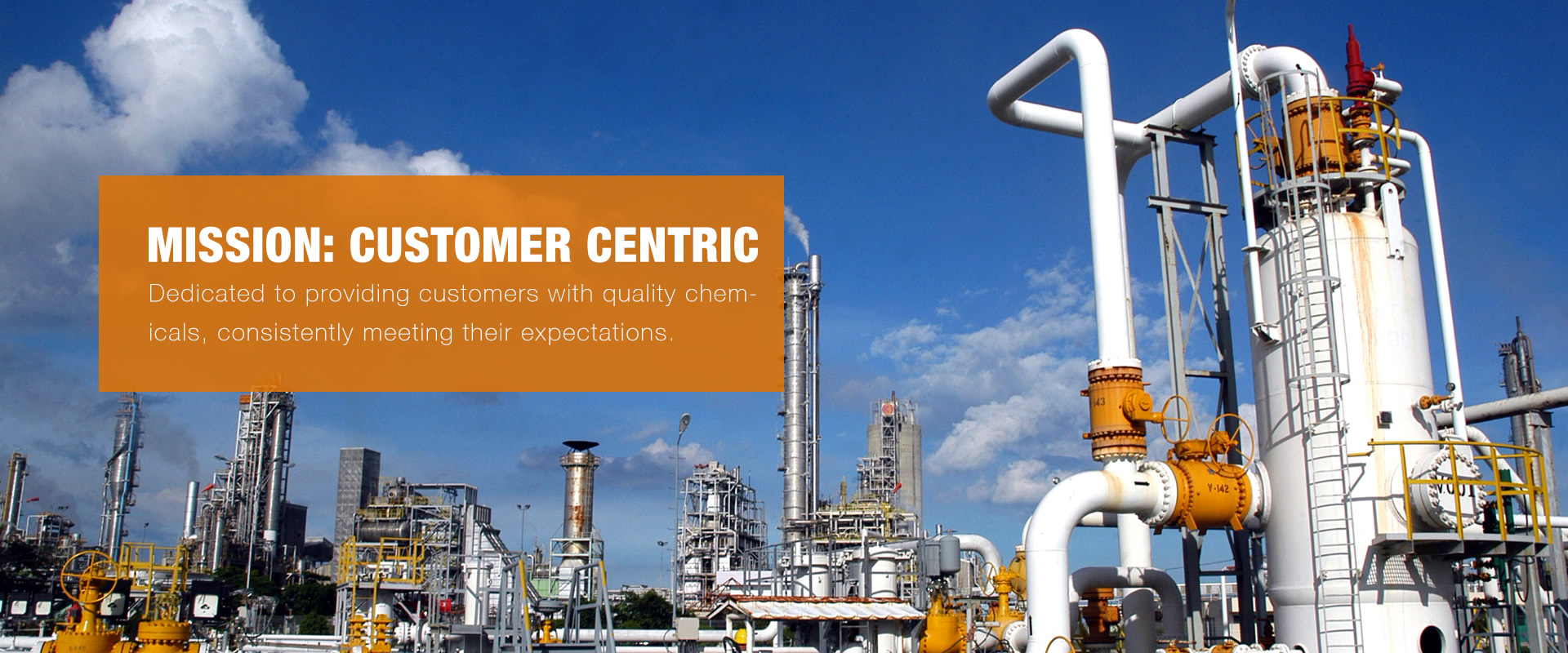 Our mission: Customer Centric
Dedicated to providing customers with quality chemicals, consistently meeting their expectations.